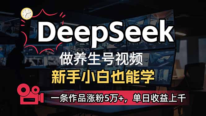 小白用DeepSeek做养生号，一条作品涨粉5万+，单日收益上千-知芽创业社