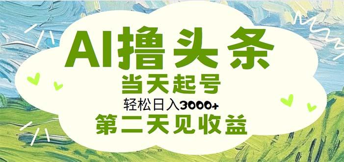 AI撸头条，轻松日入3000+无脑操作，当天起号，第二天见收益-知芽创业社