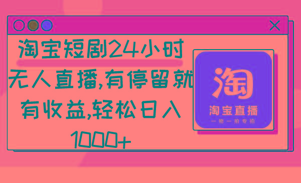 淘宝短剧24小时无人直播，有停留就有收益,轻松日入1000+-知芽创业社