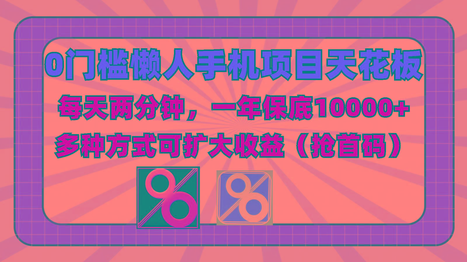 0门槛懒人手机项目，每天2分钟，一年10000+多种方式可扩大收益(抢首码)-知芽创业社