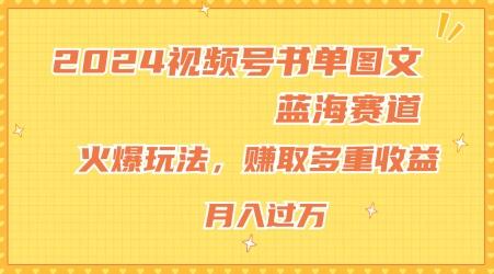 2024视频号书单图文蓝海赛道，火爆玩法，赚取多重收益，小白轻松上手，月入上万【揭秘】-知芽创业社