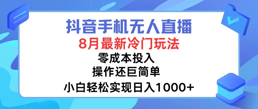 抖音手机无人直播，8月全新冷门玩法，小白轻松实现日入1000+，操作巨...-小艾项目网