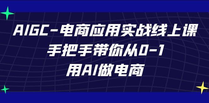 AIGC电商应用实战线上课，手把手带你从0-1，用AI做电商(更新39节课)-知芽创业社