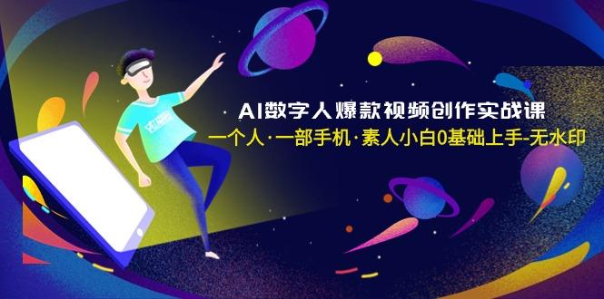 AI数字人爆款视频创作实战课，一个人·一部手机·素人小白0基础上手-无水印-知芽创业社