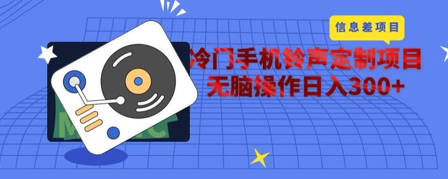 冷门手机铃声定制项目，通过信息差无脑操作日入300+-知芽创业社