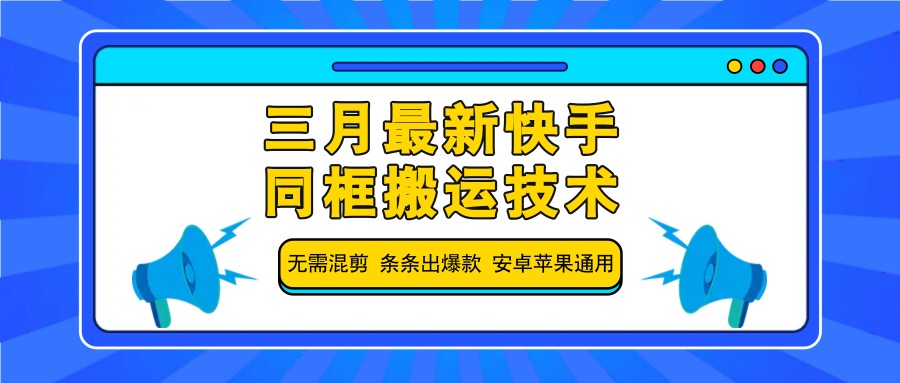 三月最新快手同框搬运技术，无需混剪 条条出爆款 安卓苹果通用-知芽创业社