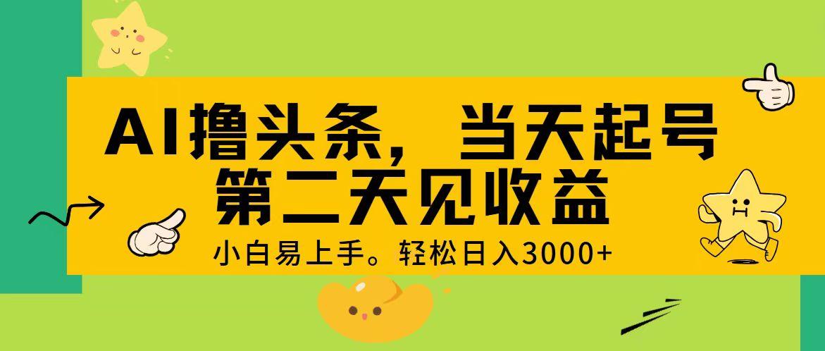 AI撸头条，轻松日入3000+，当天起号，第二天见收益。-知芽创业社
