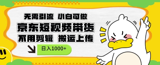 无需引流，小白可做，京东短现频带货，不用剪辑，搬运上传，日入1k【揭秘】-知芽创业社