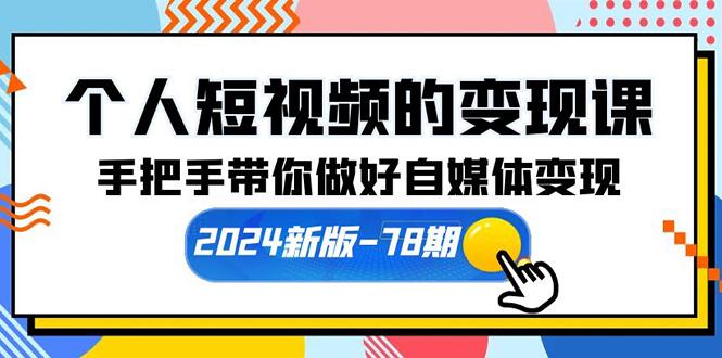 (10079期)个人短视频的变现课【2024新版-78期】手把手带你做好自媒体变现(61节课)-知芽创业社