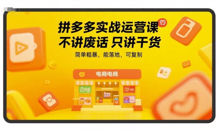 拼多多实战运营课，不讲废话只讲干货，简单粗暴，能落地，可复制-知芽创业社