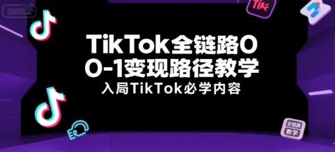 TikTok全链路0-1变现路径教学，入局TikTok必学内容-知芽创业社