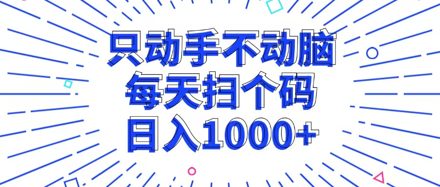 只动手不动脑，每个扫个码，日入1000+-知芽创业社