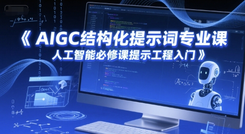 AIGC结构化提示词专业课，人工智能必修课提示工程入门-知芽创业社