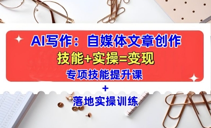 AI写作：自媒体文章创作全方位教学课，技能提升+实操训练-知芽创业社