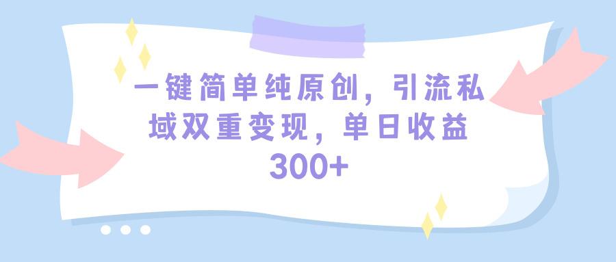 (9472期)一键简单纯原创，引流私域双重变现，单日收益300+(教程+素材)-知芽创业社