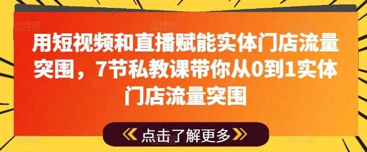 用短视频和直播赋能实体门店流量突围，7节私教课带你从0到1实体门店流量突围-知芽创业社