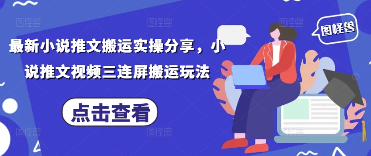 最新小说推文搬运实操分享，小说推文视频三连屏搬运玩法-知芽创业社