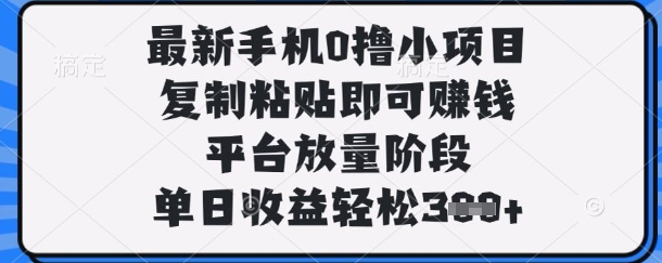 最新手机0撸小项目，复制粘贴即可挣钱，平台放量阶段，单日收益轻松3张+【揭秘】-知芽创业社