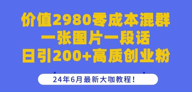 价值2980零成本混群一张图片一段话日引200+高质创业粉，24年6月最新大咖教程【揭秘】-知芽创业社