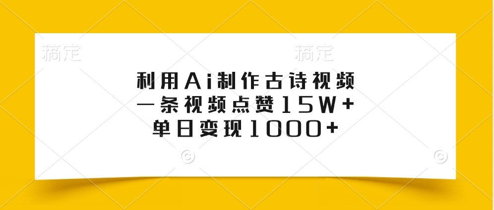利用Ai制作古诗视频，一条视频点赞15W+，单日变现1000+-知芽创业社