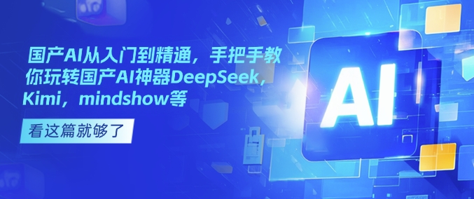 国产AI从入门到精通，手把手教你玩转国产AI神器DeepSeek，Kimi，mindshow等-知芽创业社