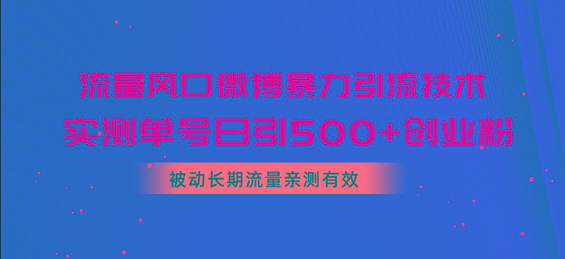 流量风口微博暴力引流技术，单号日引500+创业粉，被动长期流量-知芽创业社