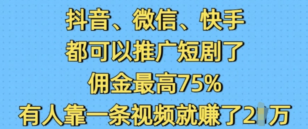 抖音微信快手都可以推广短剧了，佣金最高75%，有人靠一条视频就挣了2W-知芽创业社