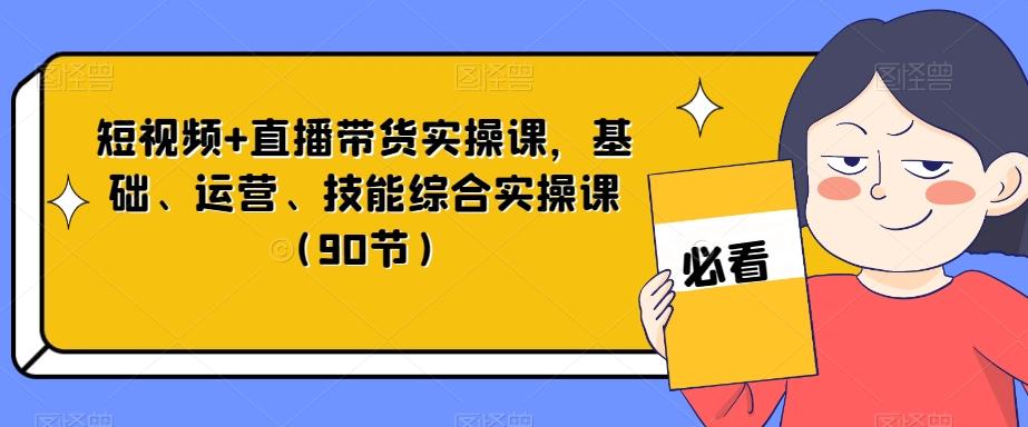 短视频+直播带货实操课，基础、运营、技能综合实操课（90节）-知芽创业社