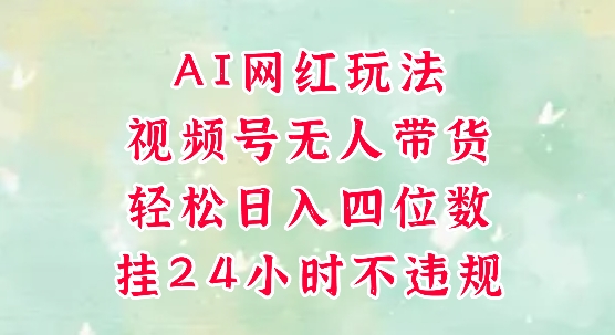 视频号无人直播带货，手机一挂自动爆单，AI网红玩法，带你解放双手，轻松日入四位数-知芽创业社