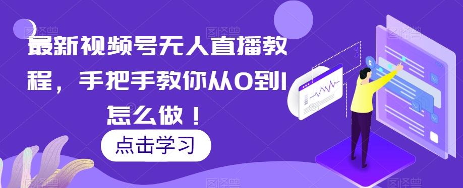 最新视频号无人直播教程，手把手教你从0到1怎么做！-知芽创业社