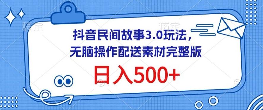 抖音民间故事3.0玩法，无脑操作，日入500+配送素材完整版【揭秘】-知芽创业社