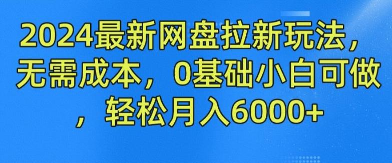 2024最新网盘拉新玩法，无需成本，0基础小白可做，轻松月入6000+【揭秘】-知芽创业社