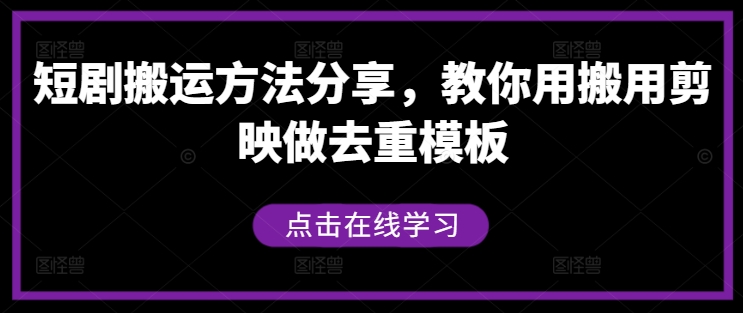 短剧搬运方法分享，教你用搬用剪映做去重模板-知芽创业社