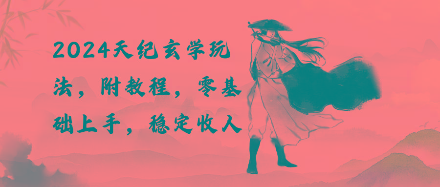 2024天纪玄学玩法，零基础上手，稳定收入(教程+工具-知芽创业社