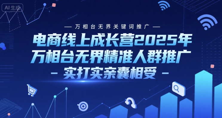 电商线上成长营2025年，万相台无界关键词推广-万相台无界精准人群推广-实打实亲囊相受-小艾项目网