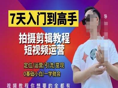 7天入门到高手，短视频剪辑运营高手课，定位 运营 引|流 变现，0基础小白一学就会-知芽创业社