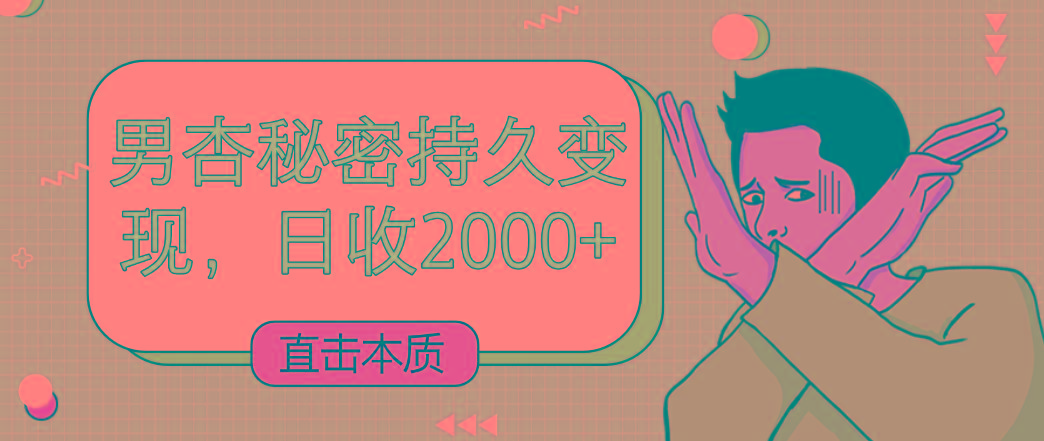 直击本质，男杏秘密持久变现，日收2000+-知芽创业社