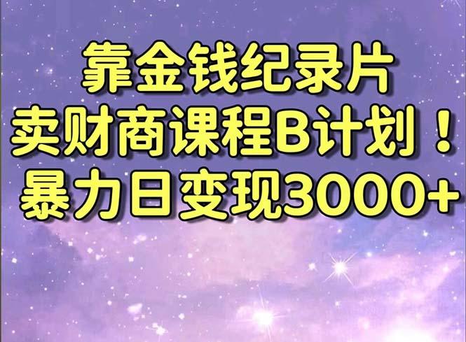 靠金钱纪录片卖财商课程B计划！暴力日变现3000+，喂饭式干货教程！-知芽创业社