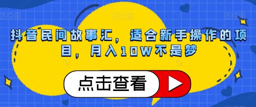 抖音民间故事汇，适合新手操作的项目，月入10W不是梦【揭秘】-知芽创业社