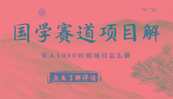 国学赛道项目拆解，全是干货，年入1000W的项目应该怎么做，思维提升-小艾项目网