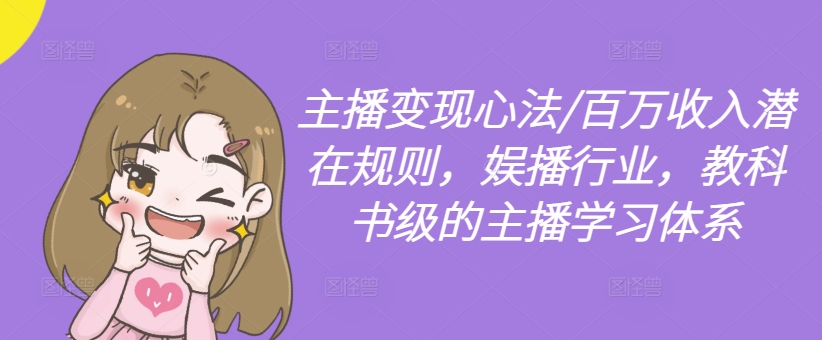 主播变现心法/百万收入潜在规则，娱播行业，教科书级的主播学习体系-知芽创业社