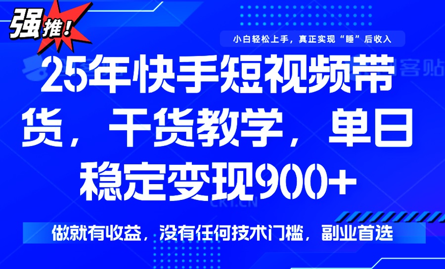 25年最新快手短视频带货，单日稳定变现900+，没有技术门槛，做就有收益-小艾项目网