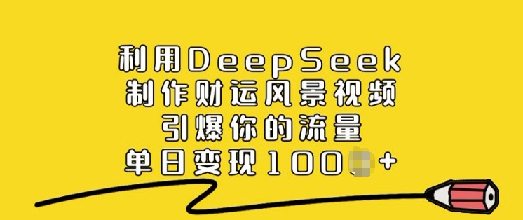 利用DeepSeek制作财运风景视频，引爆你的流量，单日变现多张-知芽创业社