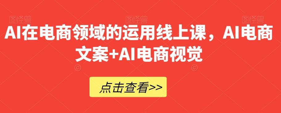 AI在电商领域的运用线上课，​AI电商文案+AI电商视觉-知芽创业社