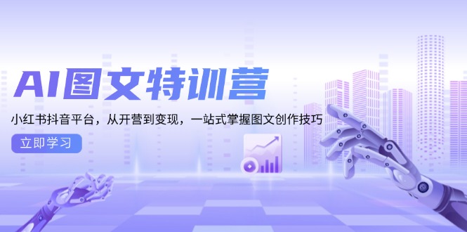 AI图文特训营：小红书抖音平台，从开营到变现，一站式掌握图文创作技巧-知芽创业社