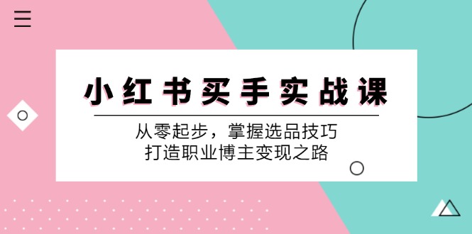 小红书买手实战课：从零起步，掌握选品技巧，打造职业博主变现之路-知芽创业社
