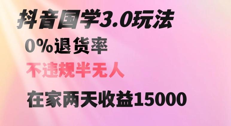 抖音国学玩法，两天收益1万5没有退货一个人在家轻松操作【揭秘】-知芽创业社