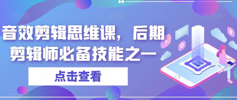 音效剪辑思维课，后期剪辑师必备技能之一-知芽创业社