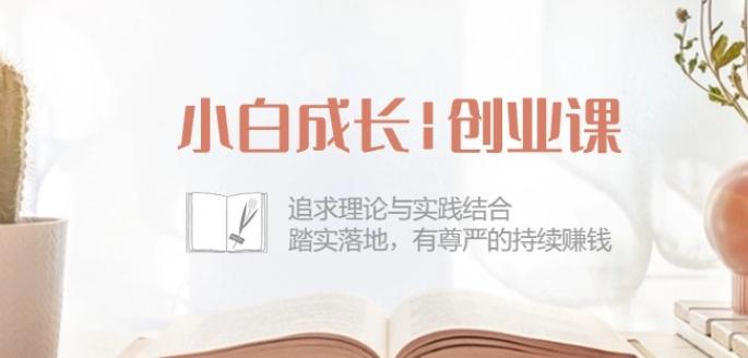 小白成长创业课：追求理论与实践结合，踏实落地，有尊严的持续赚钱-42节-知芽创业社