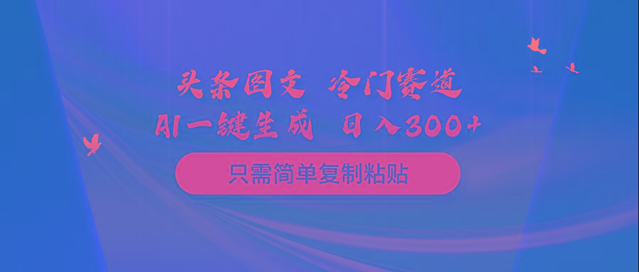 (10039期)头条图文 冷门赛道 只需简单复制粘贴 几分钟一条作品 日入300+-知芽创业社